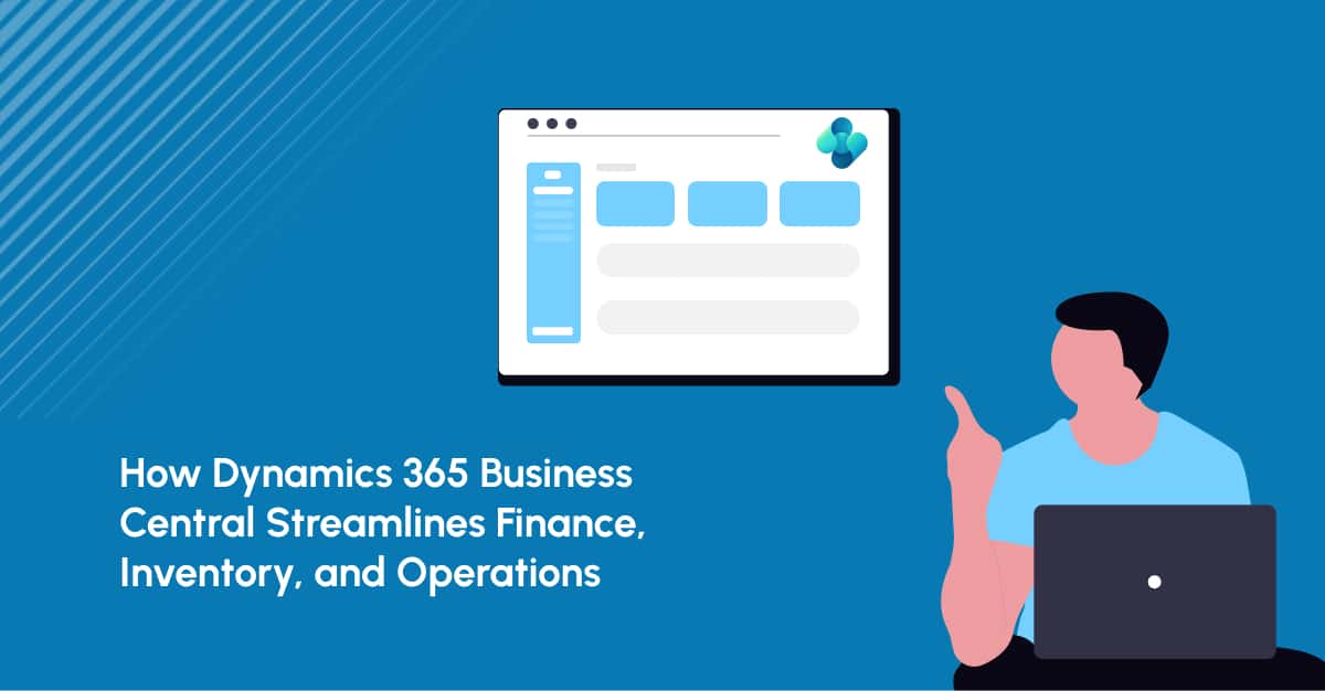 How Dynamics 365 Business Central Streamlines Finance, Inventory, and Operations