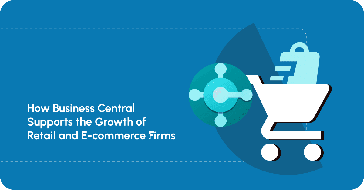 How Business Central Supports the Growth of Retail and E-commerce Firms